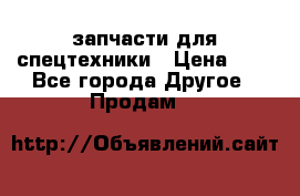 запчасти для спецтехники › Цена ­ 1 - Все города Другое » Продам   